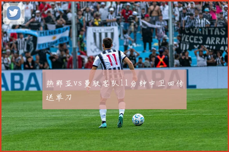 热那亚vs曼联客队11分钟中卫回传送单刀