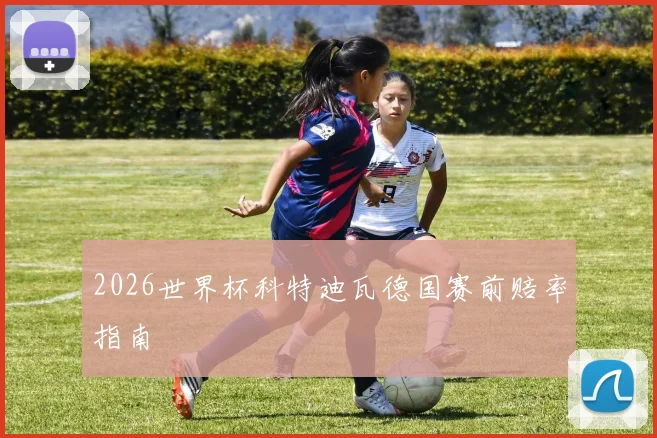 2026世界杯科特迪瓦德国赛前赔率指南