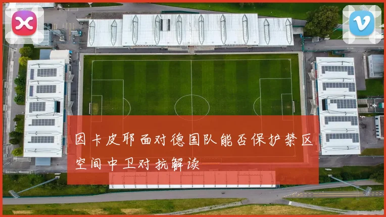 因卡皮耶面对德国队能否保护禁区空间中卫对抗解读