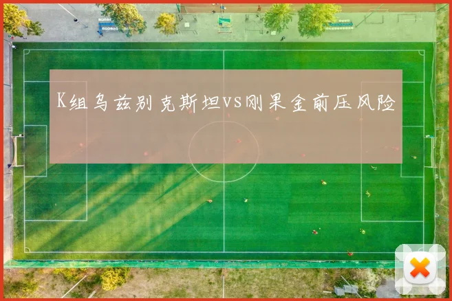 K组乌兹别克斯坦vs刚果金前压风险