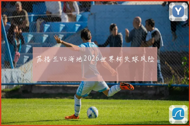 苏格兰vs海地2026世界杯失球风险