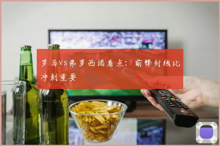罗马vs弗罗西诺看点：前锋封线比冲刺重要