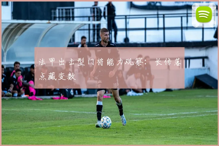 法甲出击型门将能力观察:长传落点藏变数