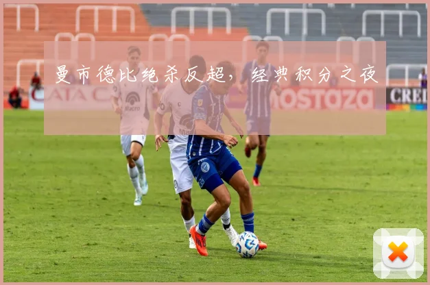 曼市德比绝杀反超，经典积分之夜