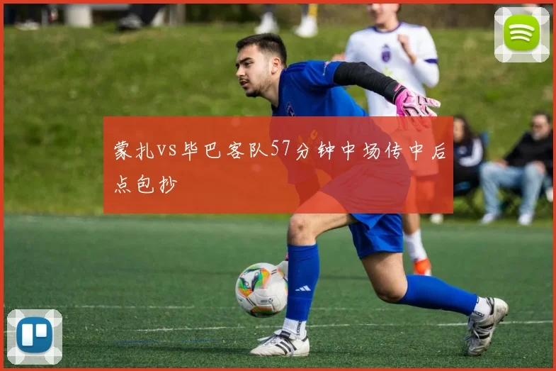 蒙扎vs毕巴客队57分钟中场传中后点包抄