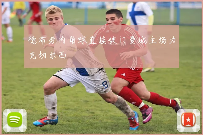 德布劳内角球直接破门曼城主场力克切尔西