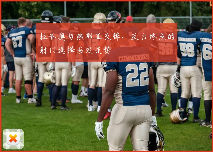 拉齐奥与热那亚交锋，反击终点的射门选择或定走势