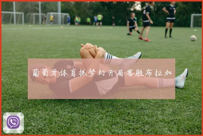 葡萄牙体育抓梦幻开局客胜布拉加