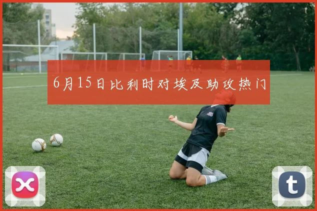 6月15日比利时对埃及助攻热门