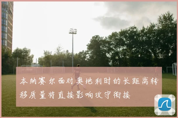 本纳赛尔面对奥地利时的长距离转移质量将直接影响攻守衔接