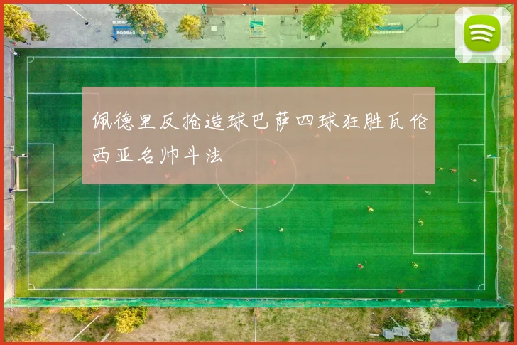 佩德里反抢造球巴萨四球狂胜瓦伦西亚名帅斗法