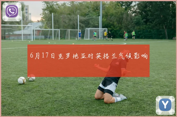 6月17日克罗地亚对英格兰气候影响