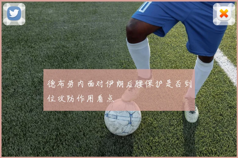 德布劳内面对伊朗后腰保护是否到位攻防作用看点