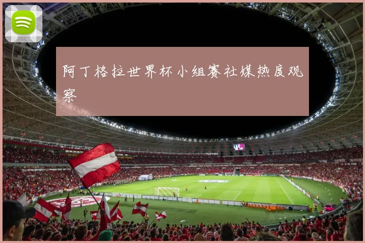 阿丁格拉世界杯小组赛社媒热度观察