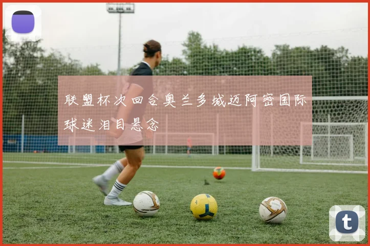 联盟杯次回合奥兰多城迈阿密国际球迷泪目悬念