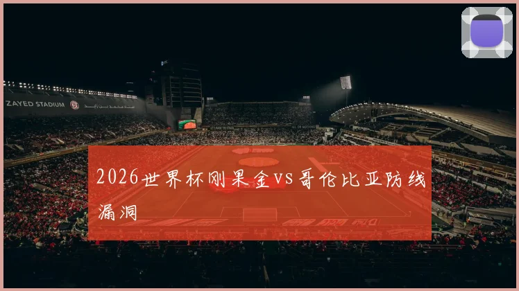 2026世界杯刚果金vs哥伦比亚防线漏洞