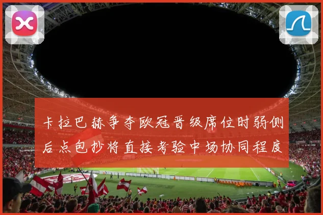卡拉巴赫争夺欧冠晋级席位时弱侧后点包抄将直接考验中场协同程度