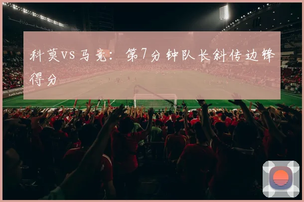 科莫vs马竞：第7分钟队长斜传边锋得分
