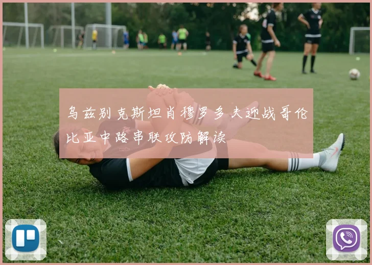 乌兹别克斯坦肖穆罗多夫迎战哥伦比亚中路串联攻防解读
