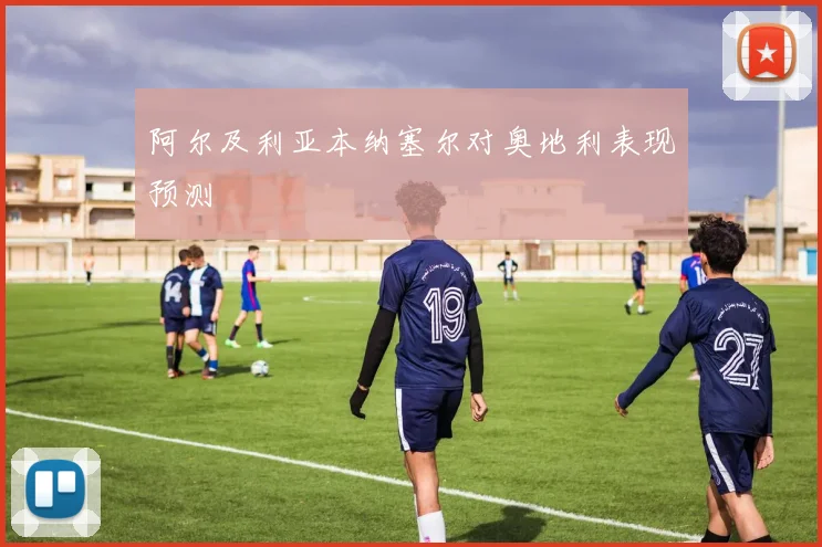 阿尔及利亚本纳塞尔对奥地利表现预测