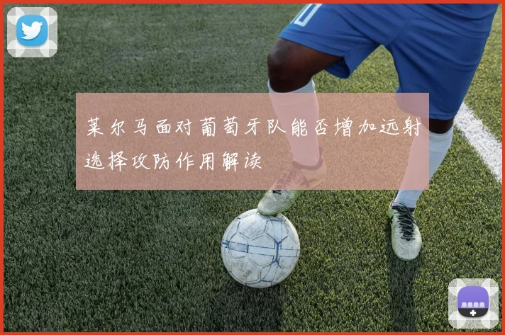 莱尔马面对葡萄牙队能否增加远射选择攻防作用解读