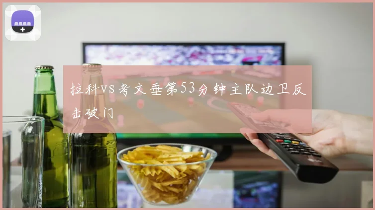 拉科vs考文垂第53分钟主队边卫反击破门