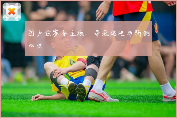 图卢兹赛季主线：争冠路径与弱侧回收
