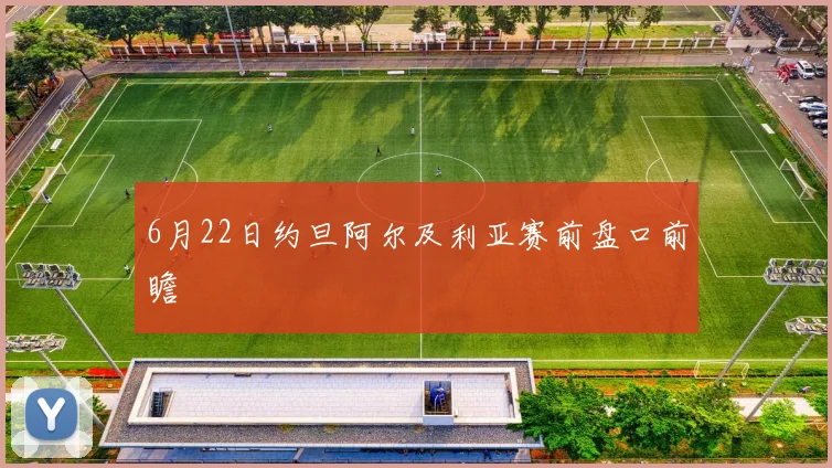 6月22日约旦阿尔及利亚赛前盘口前瞻