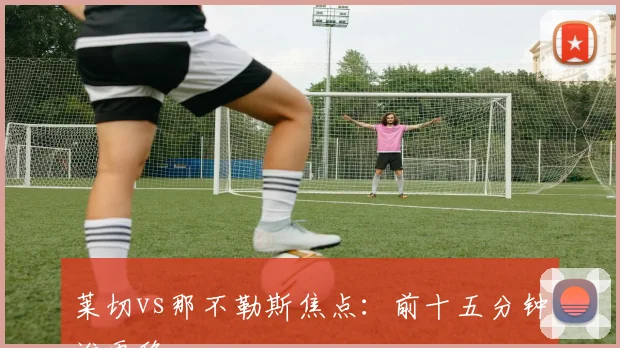 莱切vs那不勒斯焦点：前十五分钟谁更稳
